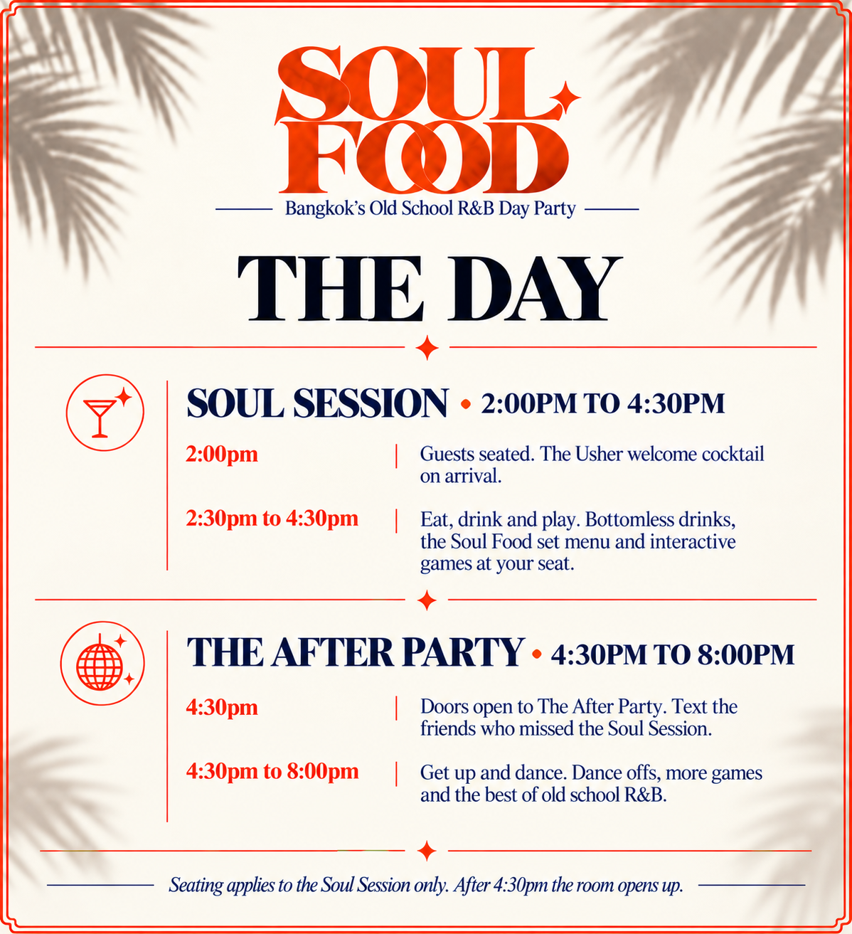 The Day. Soul Session, 2:00pm to 4:30pm: 2:00pm guests seated, The Usher welcome cocktail on arrival. 2:30pm to 4:30pm eat, drink and play, bottomless drinks, the Soul Food set menu and interactive games at your seat. The After Party, 4:30pm to 8:00pm: 4:30pm doors open, 4:30pm to 8:00pm get up and dance. Seating applies to the Soul Session only.